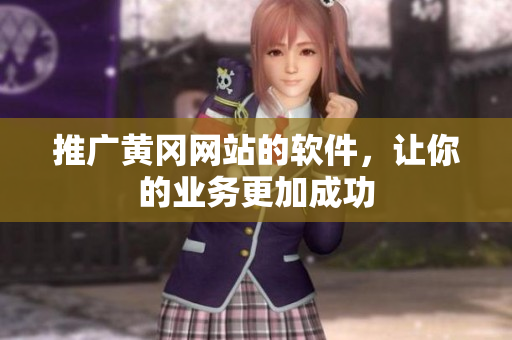 推广黄冈网站的软件，让你的业务更加成功