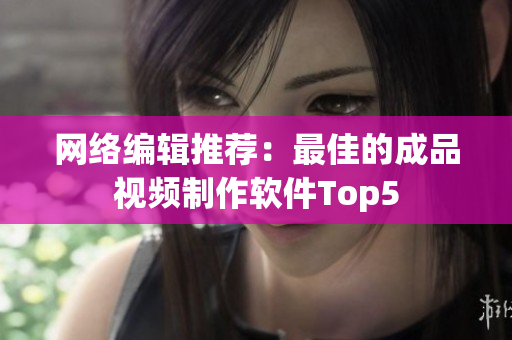 网络编辑推荐：最佳的成品视频制作软件Top5