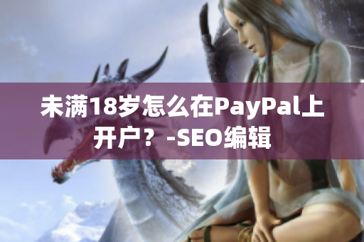 未满18岁怎么在PayPal上开户？-SEO编辑