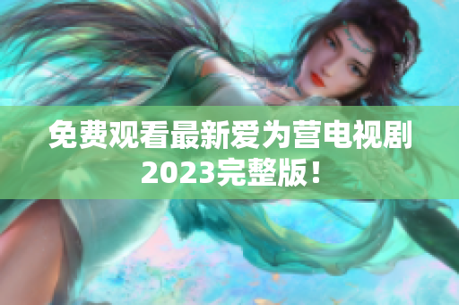 免费观看最新爱为营电视剧2023完整版！