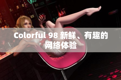 Colorful 98 新鲜、有趣的网络体验