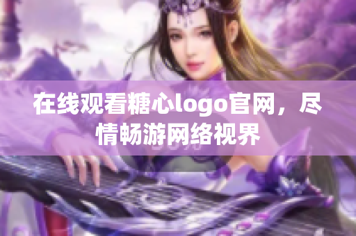 在线观看糖心logo官网，尽情畅游网络视界
