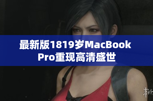 最新版1819岁MacBook Pro重现高清盛世