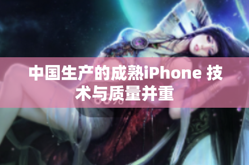 中国生产的成熟iPhone 技术与质量并重