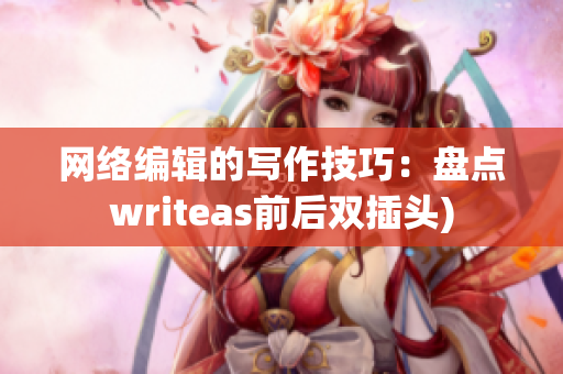 网络编辑的写作技巧：盘点writeas前后双插头)
