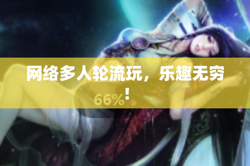 网络多人轮流玩，乐趣无穷！