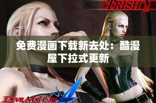 免费漫画下载新去处：酷漫屋下拉式更新