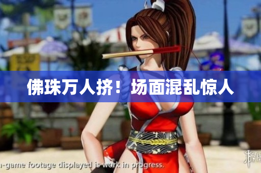佛珠万人挤！场面混乱惊人