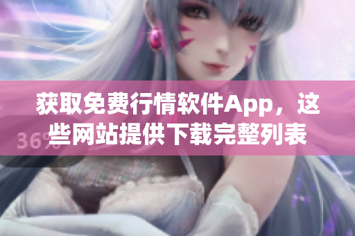 获取免费行情软件App，这些网站提供下载完整列表