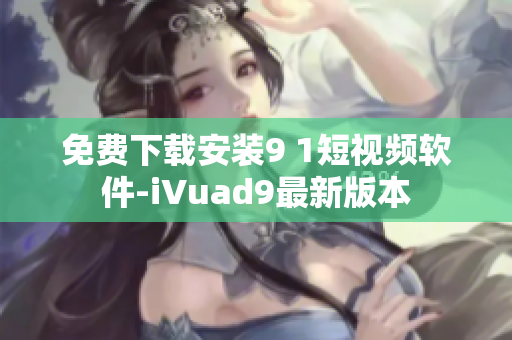 免费下载安装9 1短视频软件-iVuad9最新版本