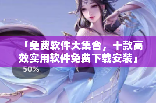 「免费软件大集合，十款高效实用软件免费下载安装」