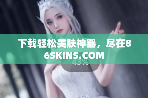 下载轻松美肤神器，尽在86SKINS.COM