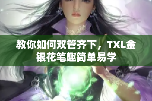 教你如何双管齐下，TXL金银花笔趣简单易学