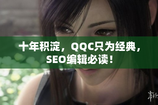 十年积淀，QQC只为经典，SEO编辑必读！