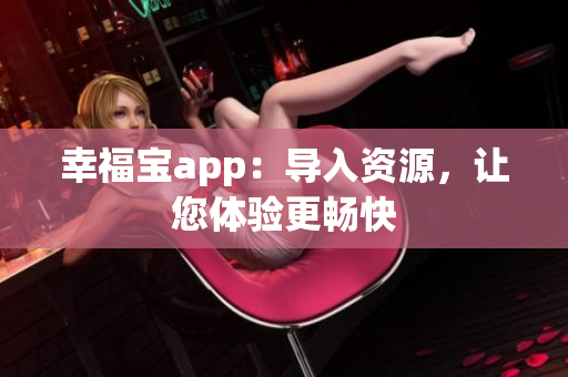 幸福宝app：导入资源，让您体验更畅快