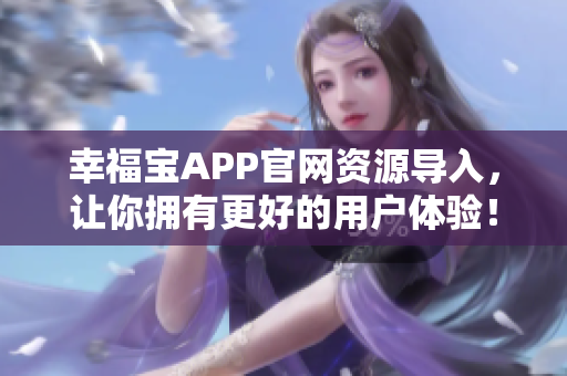 幸福宝APP官网资源导入，让你拥有更好的用户体验！