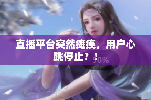 直播平台突然瘫痪，用户心跳停止？！
