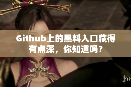 Github上的黑料入口藏得有点深，你知道吗？