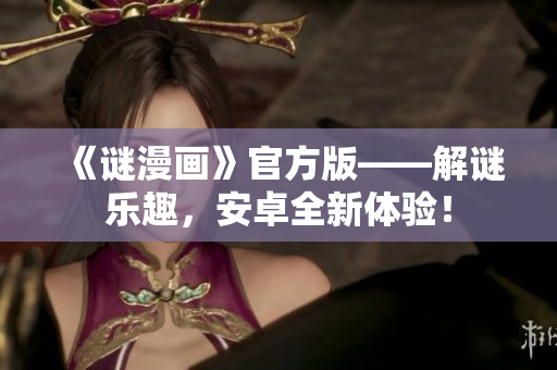 《谜漫画》官方版——解谜乐趣，安卓全新体验！