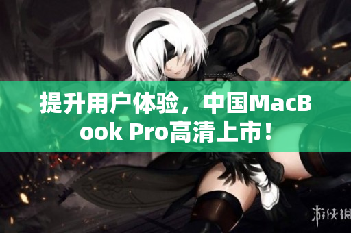 提升用户体验，中国MacBook Pro高清上市！