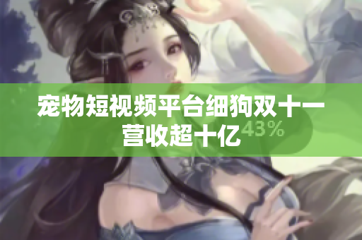 宠物短视频平台细狗双十一营收超十亿