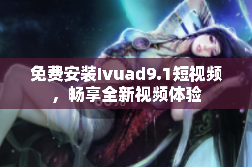 免费安装Ivuad9.1短视频，畅享全新视频体验