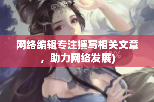 网络编辑专注撰写相关文章，助力网络发展)