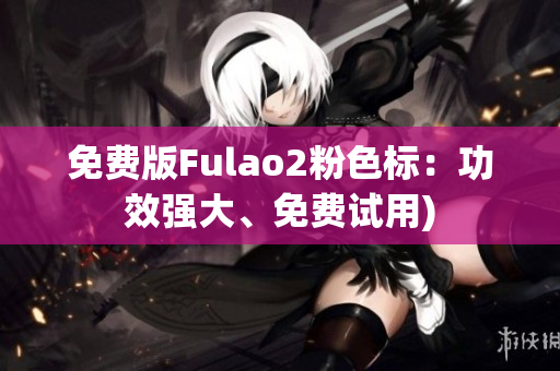 免费版Fulao2粉色标：功效强大、免费试用)