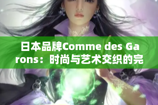 日本品牌Comme des Garons：时尚与艺术交织的完美诠释