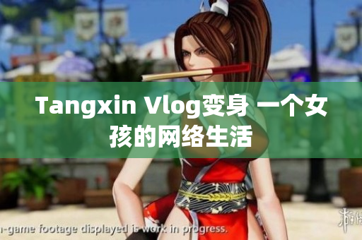 Tangxin Vlog变身 一个女孩的网络生活