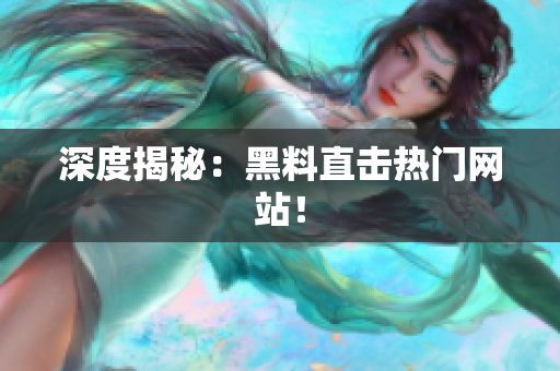 深度揭秘：黑料直击热门网站！