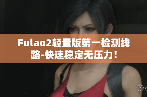 Fulao2轻量版第一检测线路-快速稳定无压力！