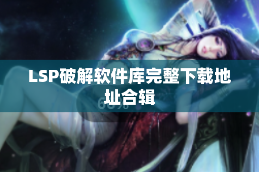 LSP破解软件库完整下载地址合辑