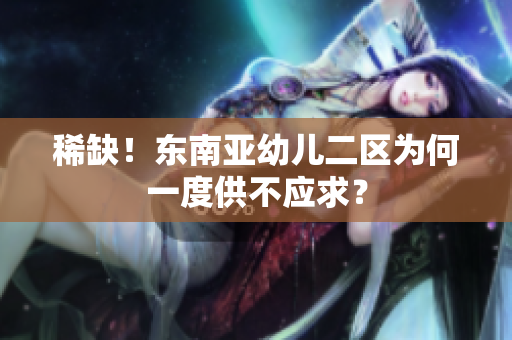 稀缺！东南亚幼儿二区为何一度供不应求？