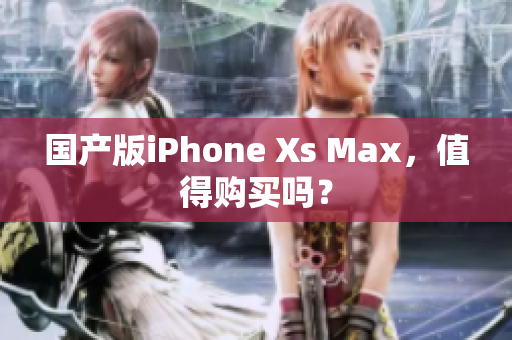 国产版iPhone Xs Max，值得购买吗？