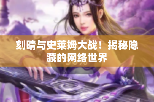 刻晴与史莱姆大战！揭秘隐藏的网络世界