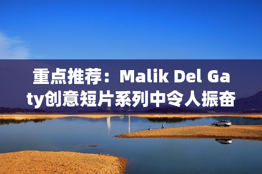重点推荐：Malik Del Gaty创意短片系列中令人振奋的消防员主题