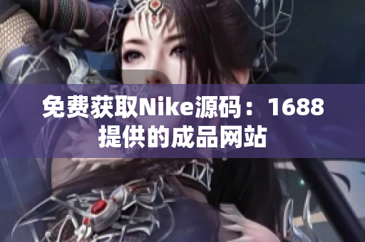 免费获取Nike源码：1688提供的成品网站