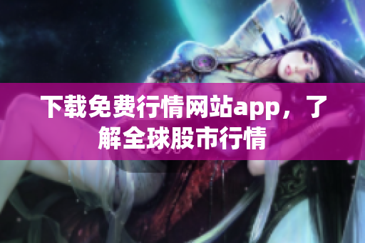 下载免费行情网站app，了解全球股市行情