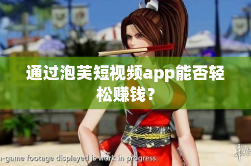 通过泡芙短视频app能否轻松赚钱？
