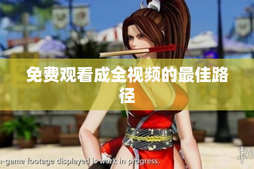 免费观看成全视频的最佳路径