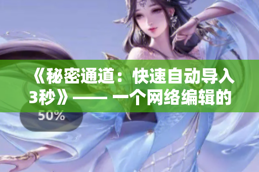 《秘密通道：快速自动导入3秒》—— 一个网络编辑的必备工具