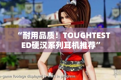 “耐用品质！TOUGHTESTED硬汉系列耳机推荐”