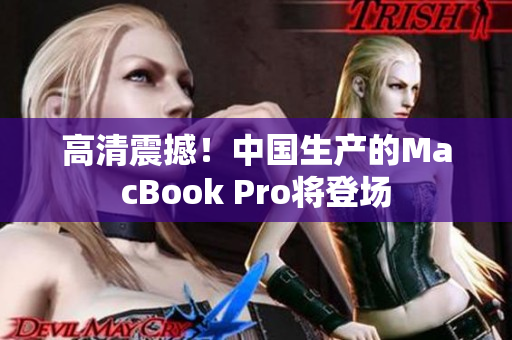 高清震撼！中国生产的MacBook Pro将登场