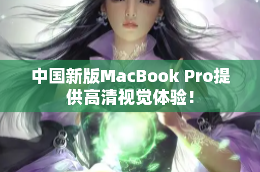 中国新版MacBook Pro提供高清视觉体验！