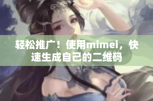 轻松推广！使用mimei，快速生成自己的二维码