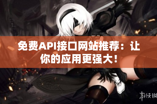免费API接口网站推荐：让你的应用更强大！
