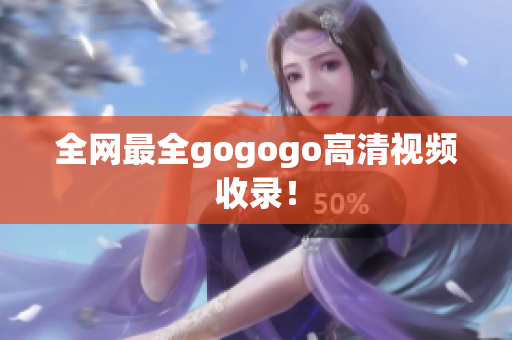 全网最全gogogo高清视频收录！
