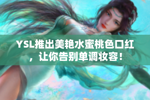 YSL推出美艳水蜜桃色口红，让你告别单调妆容！