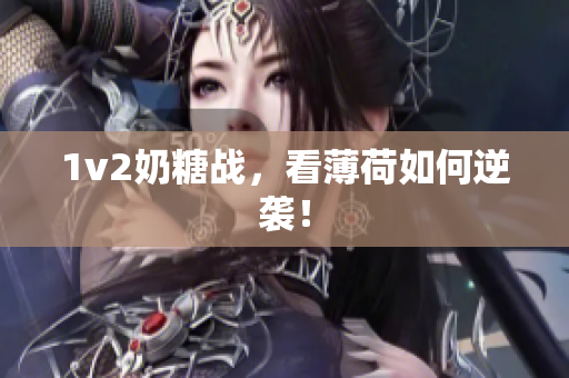 1v2奶糖战，看薄荷如何逆袭！